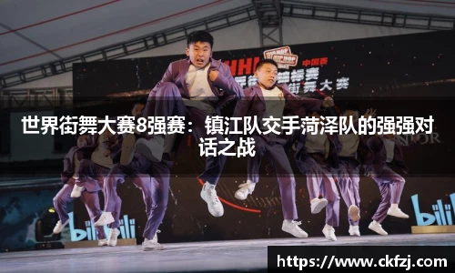 世界街舞大赛8强赛：镇江队交手菏泽队的强强对话之战