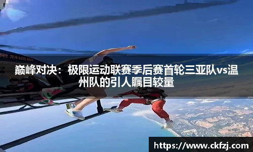 巅峰对决：极限运动联赛季后赛首轮三亚队vs温州队的引人瞩目较量