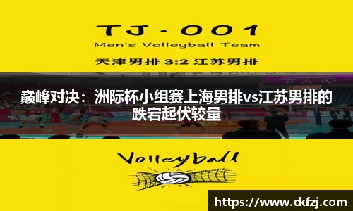 巅峰对决：洲际杯小组赛上海男排vs江苏男排的跌宕起伏较量