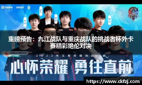 重磅预告：九江战队与重庆战队的挑战者杯外卡赛精彩绝伦对决