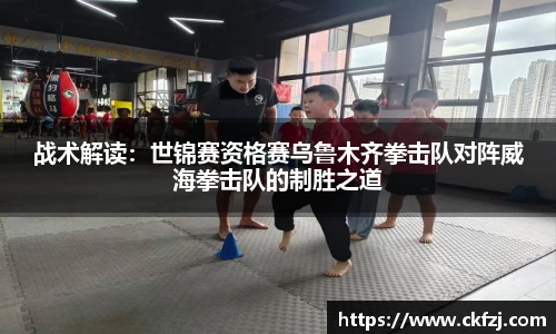 战术解读：世锦赛资格赛乌鲁木齐拳击队对阵威海拳击队的制胜之道