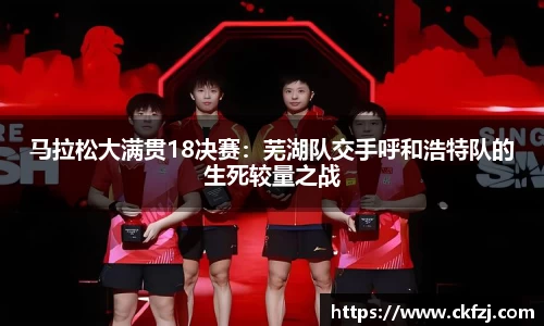 马拉松大满贯18决赛：芜湖队交手呼和浩特队的生死较量之战