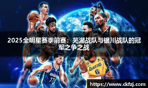 2025全明星赛季前赛：芜湖战队与银川战队的冠军之争之战